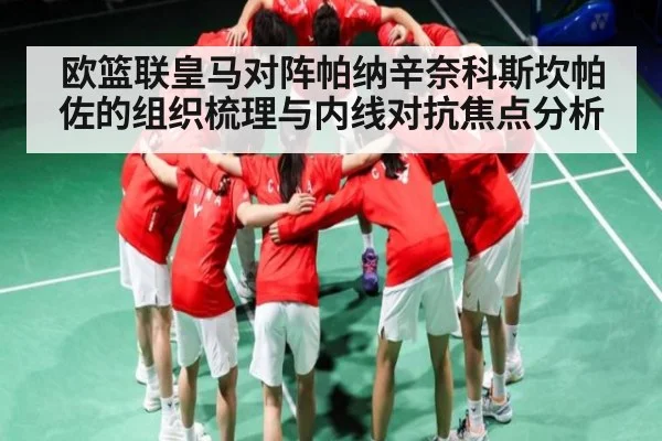 欧篮联皇马对阵帕纳辛奈科斯坎帕佐的组织梳理与内线对抗焦点分析