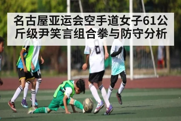 名古屋亚运会空手道女子61公斤级尹笑言组合拳与防守分析