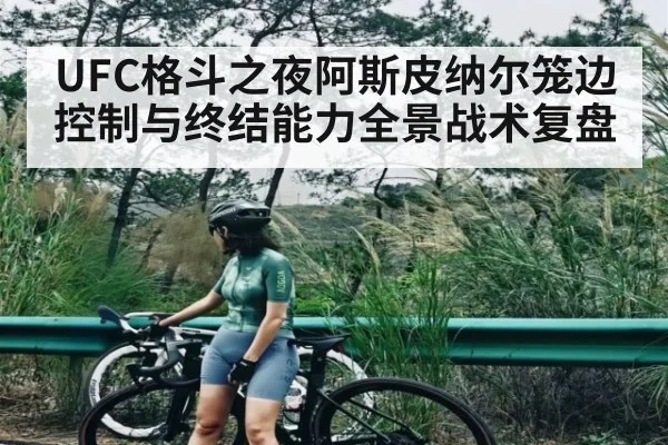 UFC格斗之夜阿斯皮纳尔笼边控制与终结能力全景战术复盘