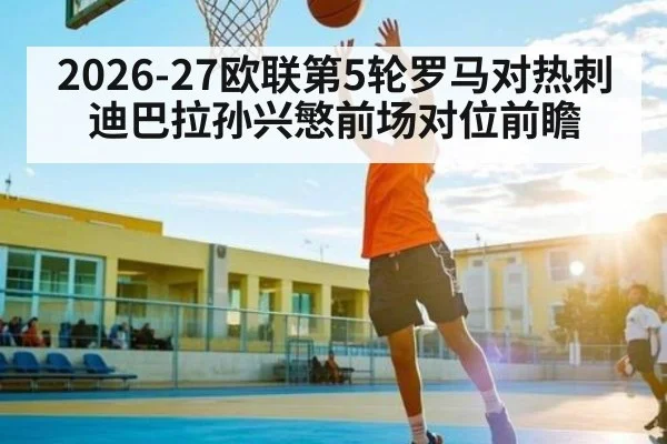 2026-27欧联第5轮罗马对热刺 迪巴拉孙兴慜前场对位前瞻