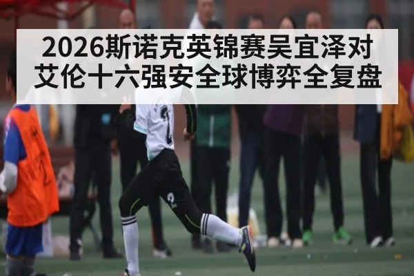 2026斯诺克英锦赛吴宜泽对艾伦十六强安全球博弈全复盘